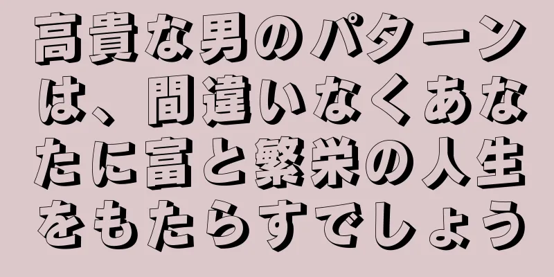 高貴な男のパターンは、間違いなくあなたに富と繁栄の人生をもたらすでしょう