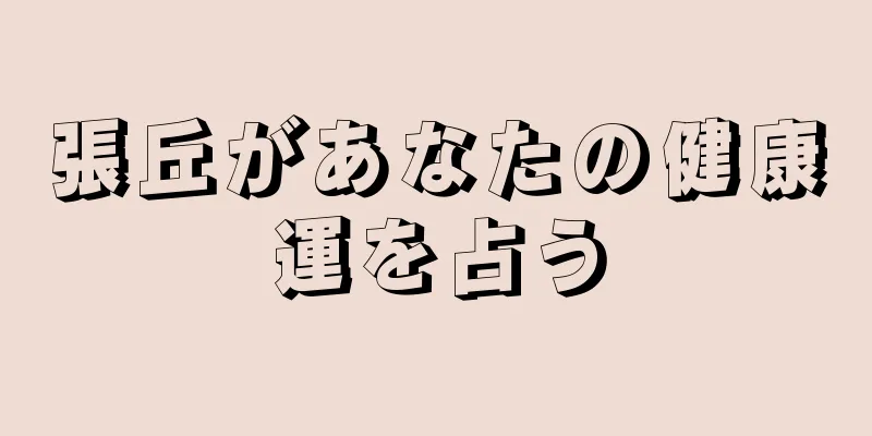 張丘があなたの健康運を占う