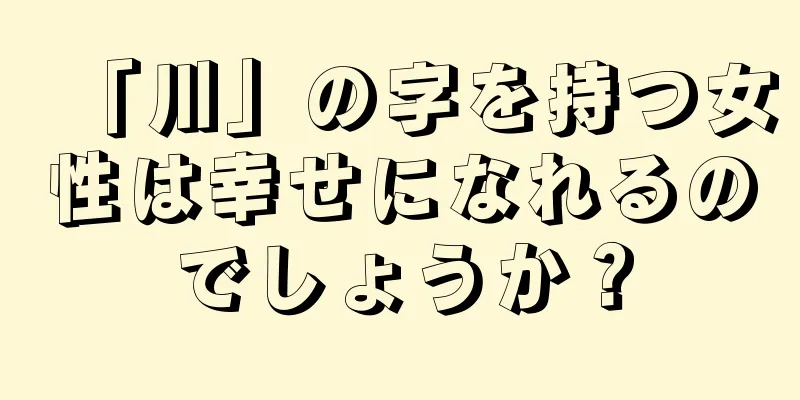 「川」の字を持つ女性は幸せになれるのでしょうか？