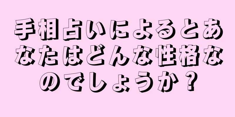 手相占いによるとあなたはどんな性格なのでしょうか？