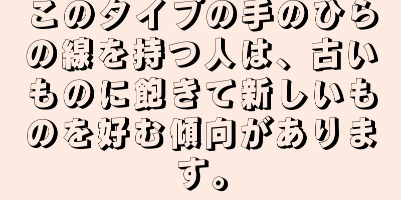 このタイプの手のひらの線を持つ人は、古いものに飽きて新しいものを好む傾向があります。