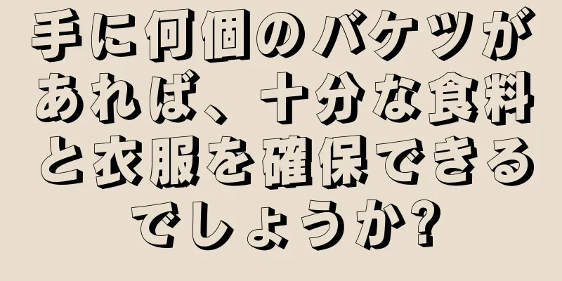 手に何個のバケツがあれば、十分な食料と衣服を確保できるでしょうか?