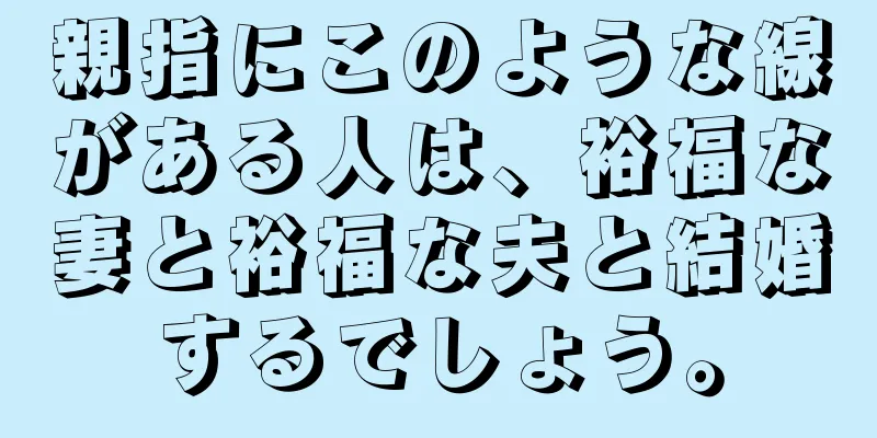 親指にこのような線がある人は、裕福な妻と裕福な夫と結婚するでしょう。