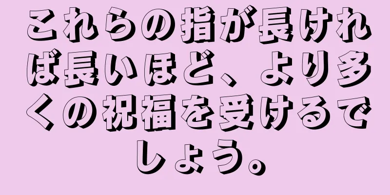 これらの指が長ければ長いほど、より多くの祝福を受けるでしょう。