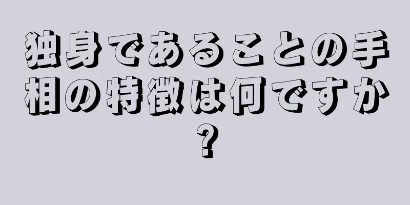 独身であることの手相の特徴は何ですか?