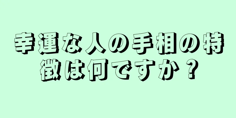 幸運な人の手相の特徴は何ですか？