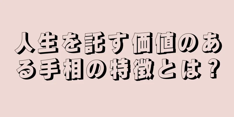 人生を託す価値のある手相の特徴とは？