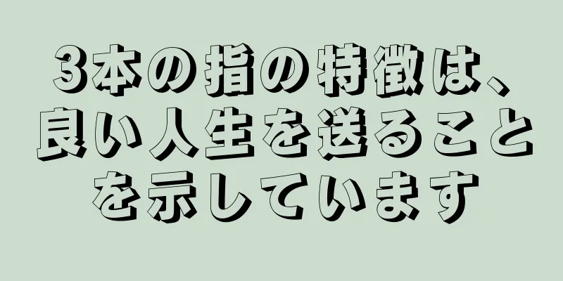 3本の指の特徴は、良い人生を送ることを示しています