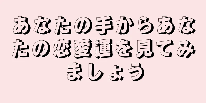 あなたの手からあなたの恋愛運を見てみましょう