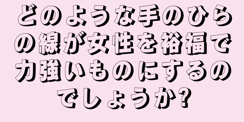 どのような手のひらの線が女性を裕福で力強いものにするのでしょうか?