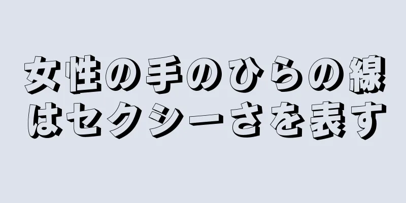 女性の手のひらの線はセクシーさを表す