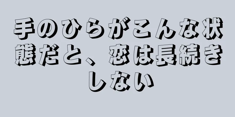 手のひらがこんな状態だと、恋は長続きしない