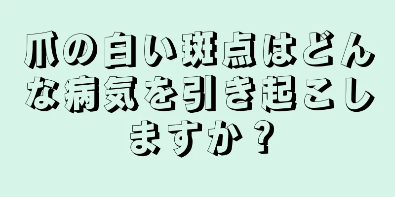 爪の白い斑点はどんな病気を引き起こしますか？