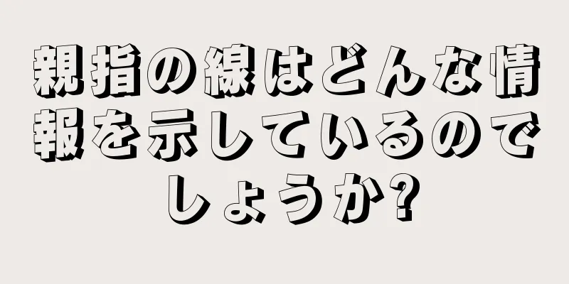 親指の線はどんな情報を示しているのでしょうか?