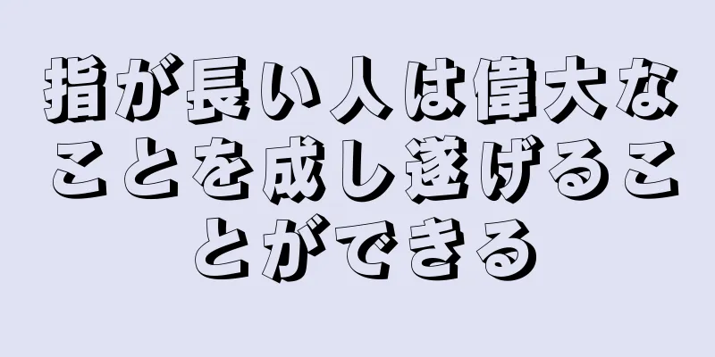 指が長い人は偉大なことを成し遂げることができる