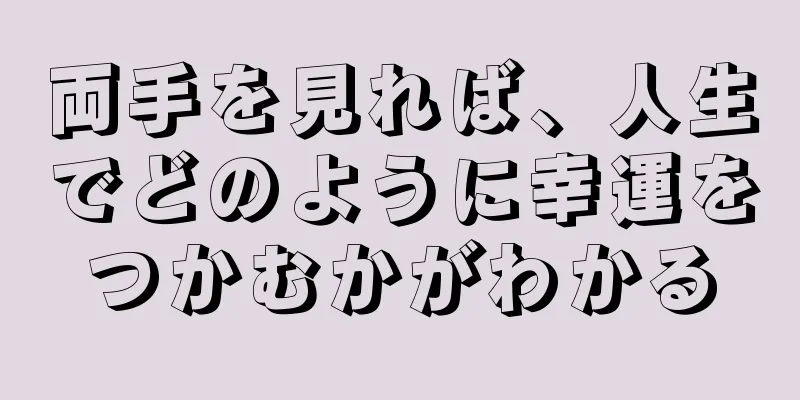 両手を見れば、人生でどのように幸運をつかむかがわかる