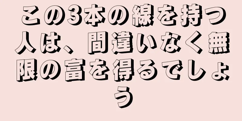 この3本の線を持つ人は、間違いなく無限の富を得るでしょう