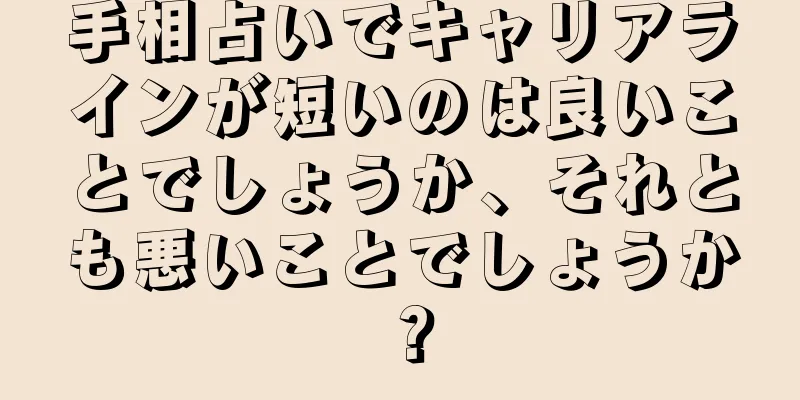 手相占いでキャリアラインが短いのは良いことでしょうか、それとも悪いことでしょうか？