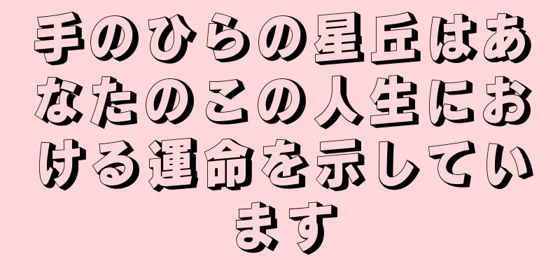 手のひらの星丘はあなたのこの人生における運命を示しています