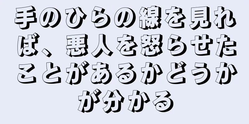 手のひらの線を見れば、悪人を怒らせたことがあるかどうかが分かる