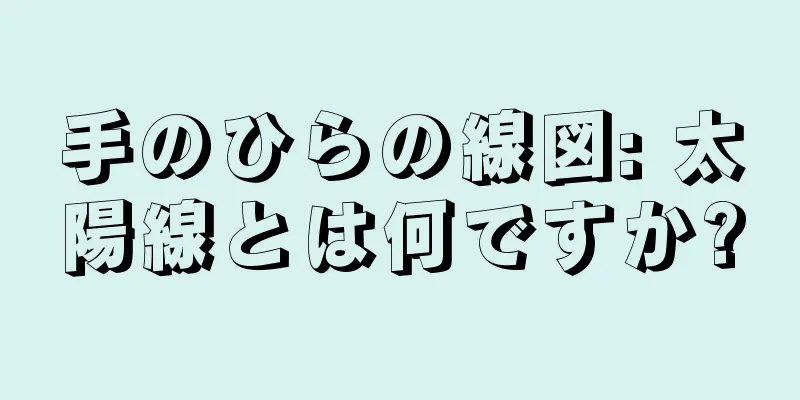 手のひらの線図: 太陽線とは何ですか?