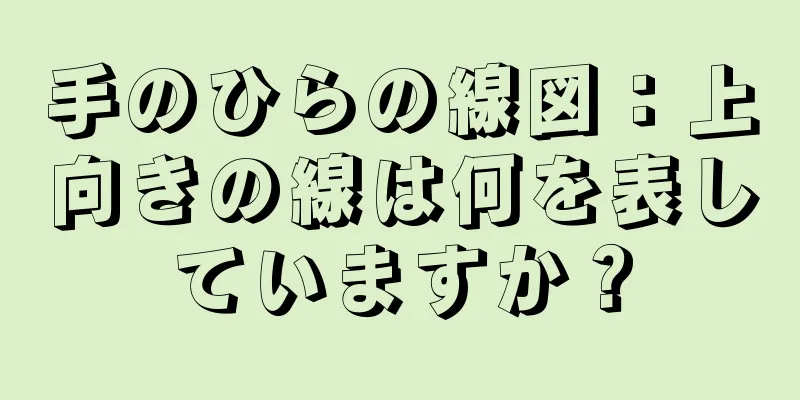 手のひらの線図：上向きの線は何を表していますか？