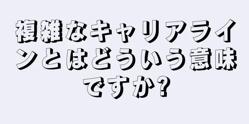 複雑なキャリアラインとはどういう意味ですか?