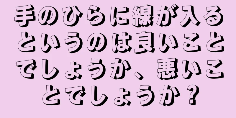 手のひらに線が入るというのは良いことでしょうか、悪いことでしょうか？