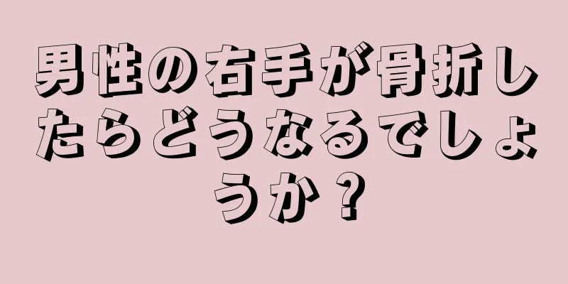 男性の右手が骨折したらどうなるでしょうか？