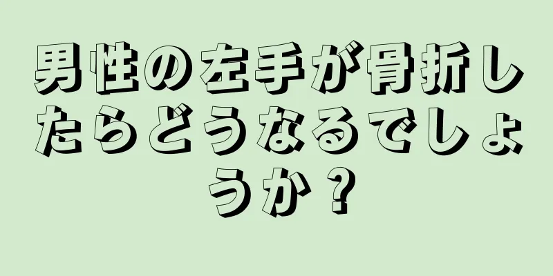 男性の左手が骨折したらどうなるでしょうか？