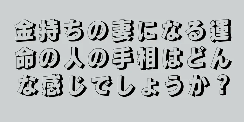 金持ちの妻になる運命の人の手相はどんな感じでしょうか？