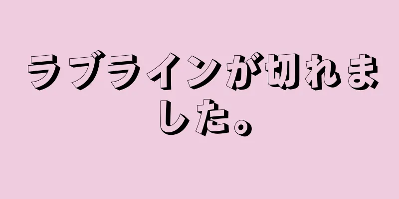 ラブラインが切れました。