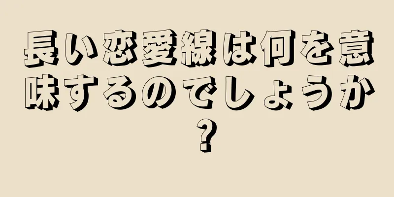 長い恋愛線は何を意味するのでしょうか？