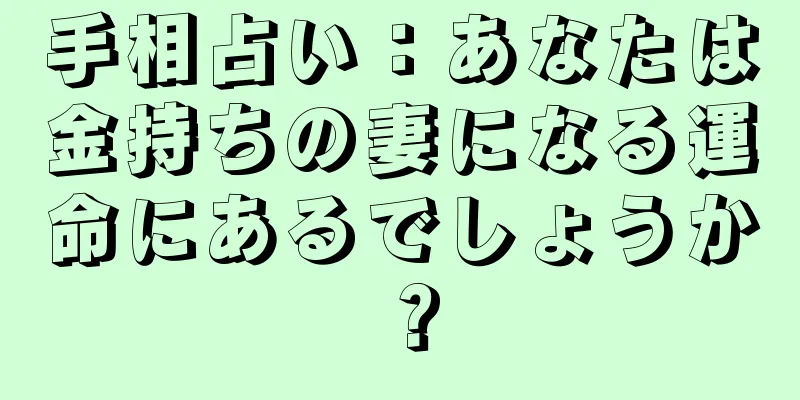 手相占い：あなたは金持ちの妻になる運命にあるでしょうか？