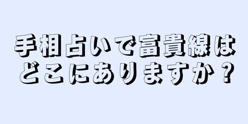 手相占いで富貴線はどこにありますか？