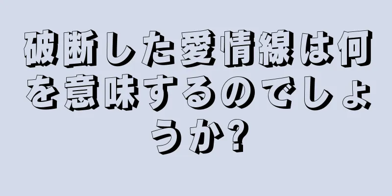 破断した愛情線は何を意味するのでしょうか?