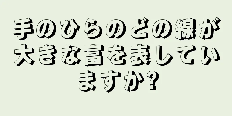 手のひらのどの線が大きな富を表していますか?