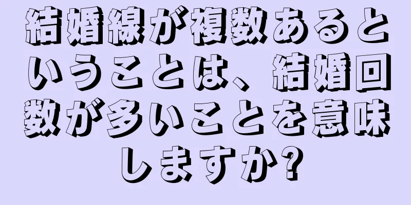 結婚線が複数あるということは、結婚回数が多いことを意味しますか?