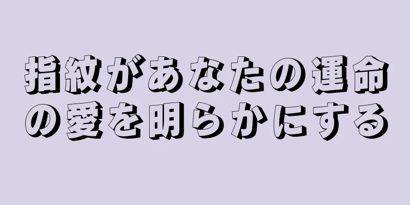 指紋があなたの運命の愛を明らかにする