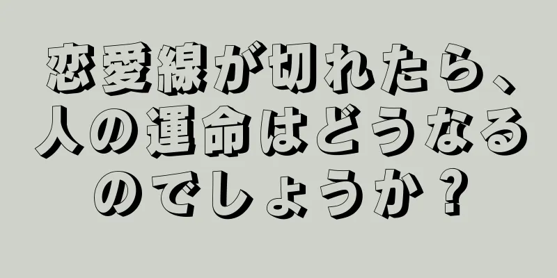 恋愛線が切れたら、人の運命はどうなるのでしょうか？