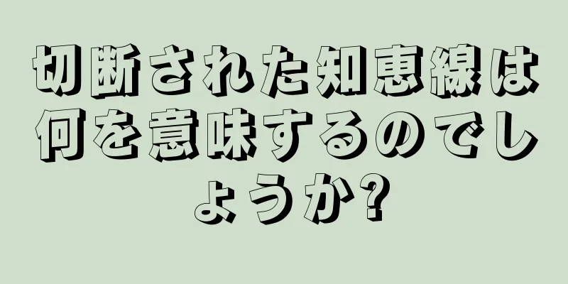 切断された知恵線は何を意味するのでしょうか?