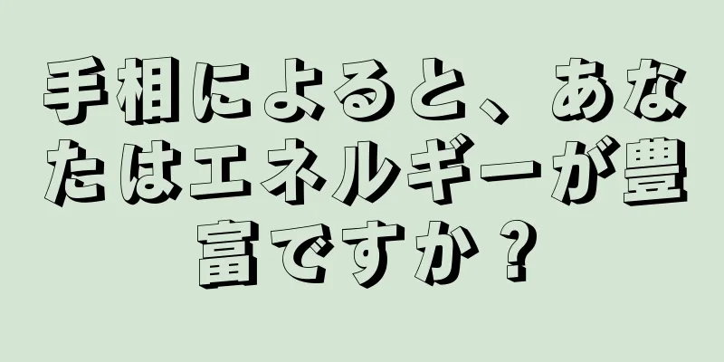 手相によると、あなたはエネルギーが豊富ですか？