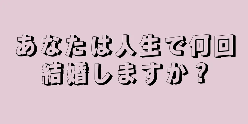 あなたは人生で何回結婚しますか？