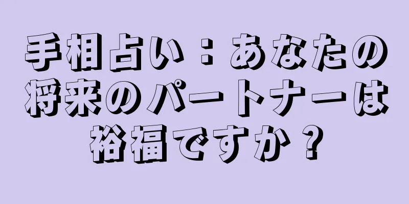 手相占い：あなたの将来のパートナーは裕福ですか？