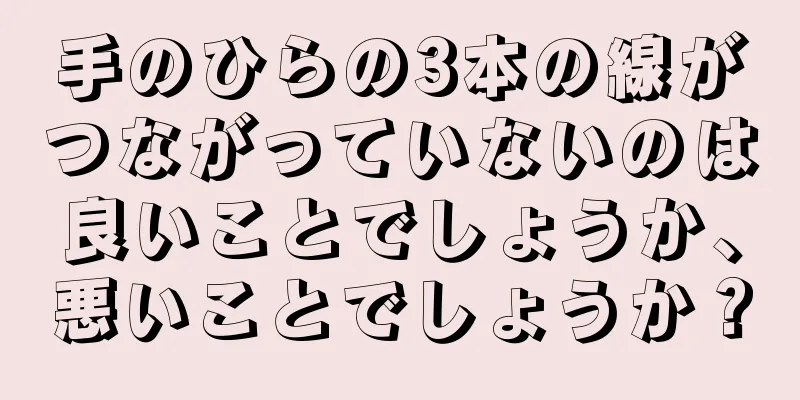 手のひらの3本の線がつながっていないのは良いことでしょうか、悪いことでしょうか？