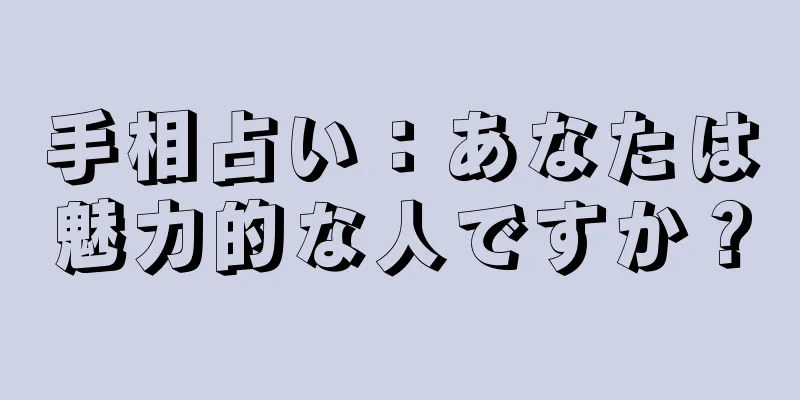 手相占い：あなたは魅力的な人ですか？