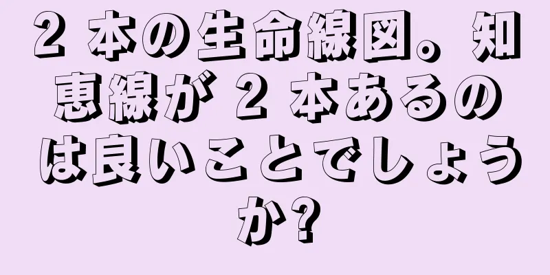 2 本の生命線図。知恵線が 2 本あるのは良いことでしょうか?