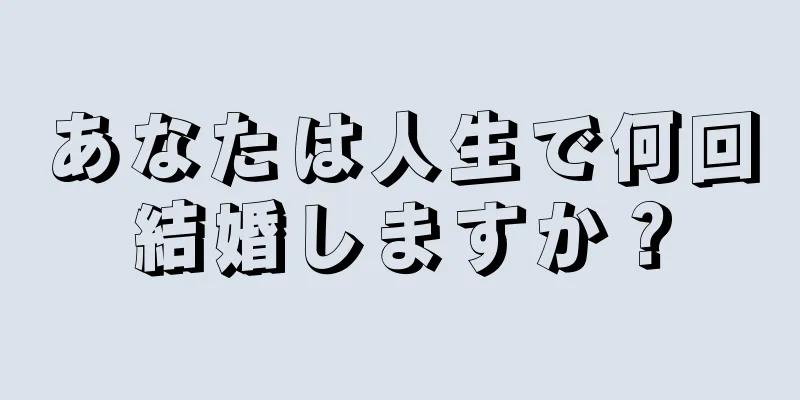 あなたは人生で何回結婚しますか？