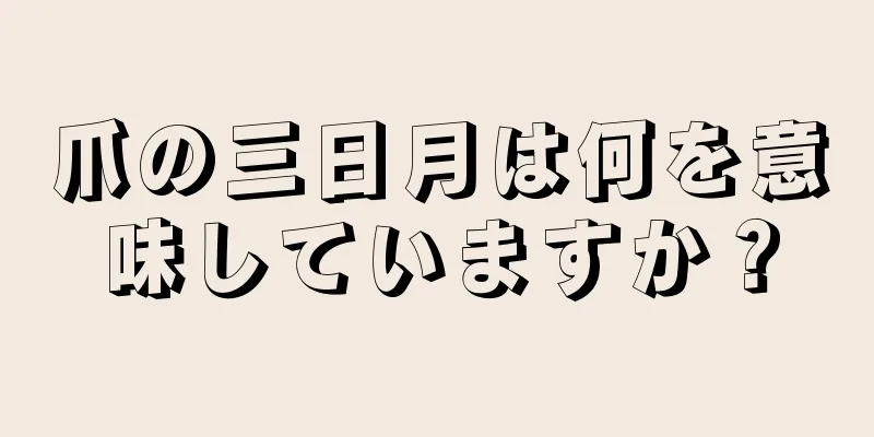 爪の三日月は何を意味していますか？