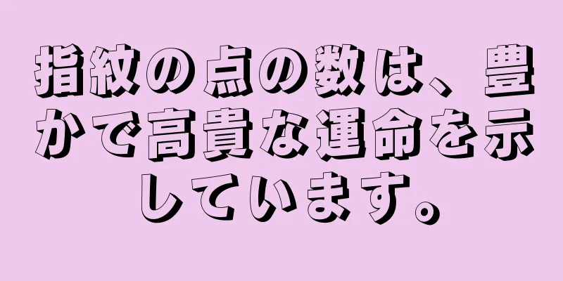 指紋の点の数は、豊かで高貴な運命を示しています。